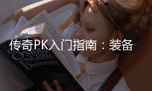 传奇PK入门指南：装备选择与属性分析 人物属性概述在传奇游戏中