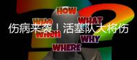 伤病来袭！活塞队大将伤退6到8周 将无缘揭幕战