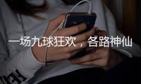 一场九球狂欢，各路神仙批量下凡