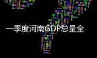 一季度河南GDP总量全国第五 增速同全国水平持平