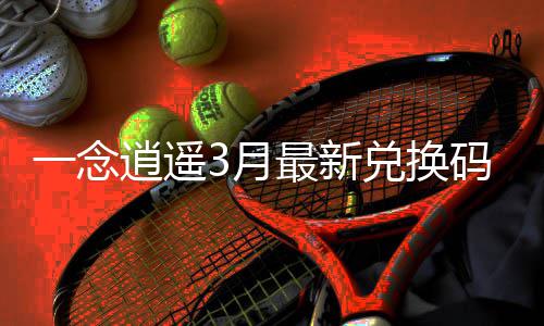 一念逍遥3月最新兑换码汇总2026 点击确认即可领取奖励