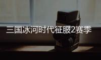 三国冰河时代征服2赛季阵容推荐攻略