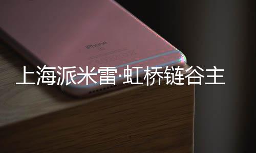 上海派米雷·虹桥链谷主体结构全面封顶 