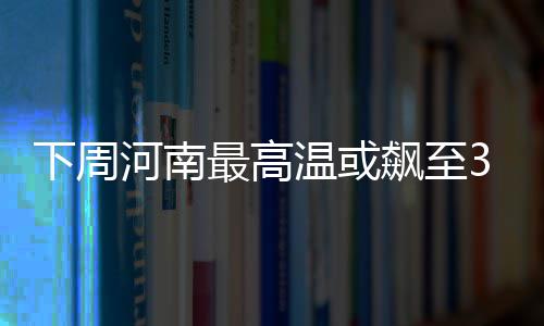 河南夫妇为养女寻家人 11年不弃 下周省气象台预报称