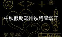 中秋假期郑州铁路局增开19对列车 满足出行需求