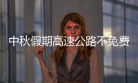 中秋假期高速公路不免费 出行避开这些时段和路段