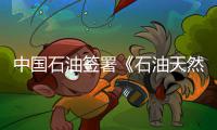中国石油签署《石油天然气脱碳宪章》