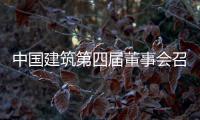 中国建筑第四届董事会召开第三十次会议