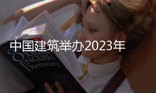 中国建筑举办2023年度业绩说明会 独立董事李平出席会议