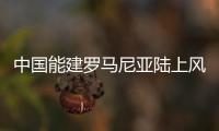 中国能建罗马尼亚陆上风电总承包项目两连签