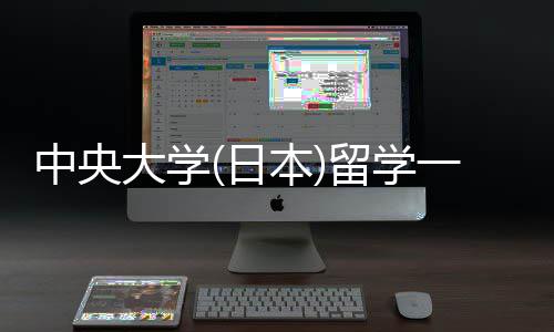 中央大学(日本)留学一年费用 留学条件要求 推荐信以及研究计划书等材料