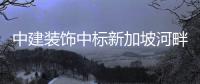 中建装饰中标新加坡河畔第一高楼项目