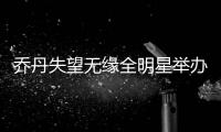 乔丹失望无缘全明星举办权 飞人：理解联盟决定