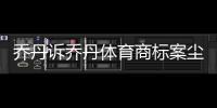 乔丹诉乔丹体育商标案尘埃落定 法院判飞人败诉