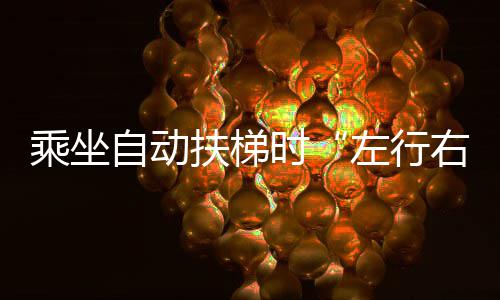 乘坐自动扶梯时“左行右立”这个行为，闹出官司了 全体乘客集中在扶梯一侧