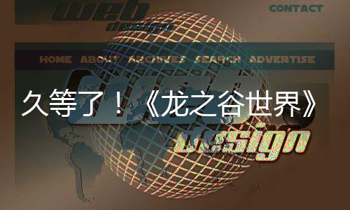 久等了！《龙之谷世界》双端预约已开启！ 久等界双这只是谷世还原青春