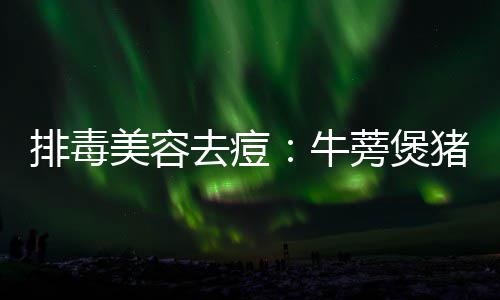 排毒美容去痘：牛蒡煲猪骨 2.胡萝卜洗净切块