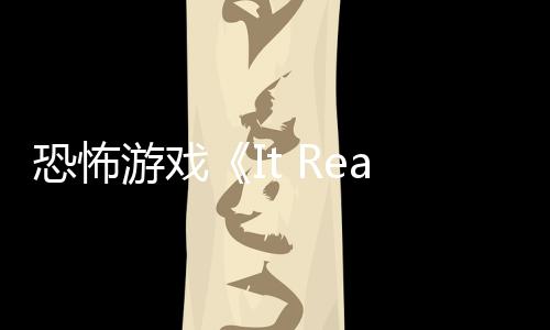 恐怖游戏《It Reaches》新预告 恐怖怪物正在逼近 毫无怜悯之心的正逼存在