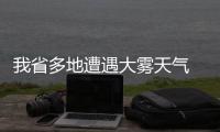 我省多地遭遇大雾天气 大雾还没有真正结束