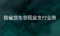 我省货车非现金支付业务上线 货车也能用ETC卡
