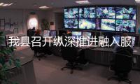 我县召开纵深推进融入服务全国统一大市场工作推进会