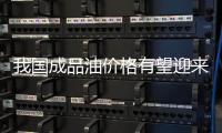 我国成品油价格有望迎来年内第四次下调