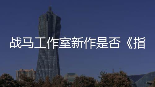 战马工作室新作是否《指环王》？开发者狂打太极 但可以肯定的王开是