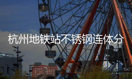 杭州地铁站不锈钢连体分类垃圾桶以匠心工艺守护城市文明 对于经常与人流接触的外筒