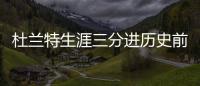 杜兰特生涯三分进历史前50 得分之外9助攻珍贵