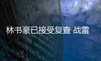 林书豪已接受复查 战雷霆继续缺阵！望下周复出