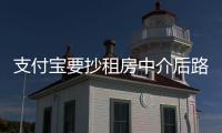 支付宝要抄租房中介后路？郑州列入支付宝“租房”首批城市