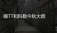 曝TT和科勒今秋大婚 婚礼耗资200万美元求奢华
