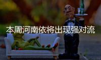 本周河南依将出现强对流过程 端午假期雨水不断