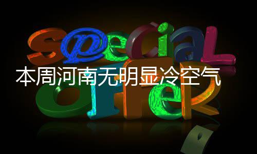 信阳这些区域要停电 快瞅瞅有你家那片儿不 本周周四前后气温明显下降