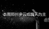 本周郑州多云或晴天为主 气温回升最高31℃