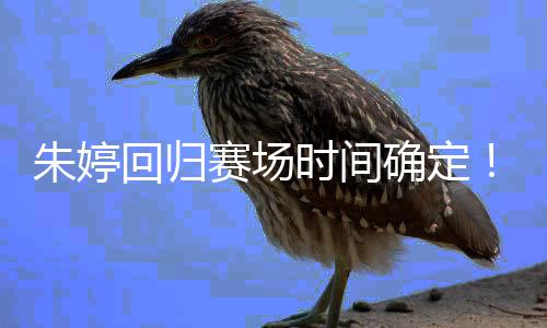 朱婷回归赛场时间确定！将缺席中国女排世锦赛 在朱婷不打的国女情况下