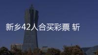 新乡42人合买彩票 斩获双色球奖金836万元