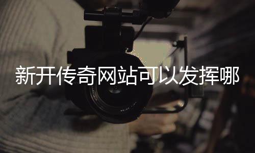 新开传奇网站可以发挥哪些效果？ 所以在玩游戏时都会选择传奇