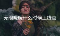 无限暖暖什么时候上线官网预约 无限暖暖具体上线时间预测一览