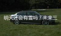明天还会有雪吗？未来三天的天气情况都在这儿