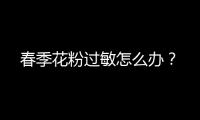 春季花粉过敏怎么办？