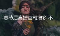春节后离婚官司增多 不少是因为“酒后打骂”