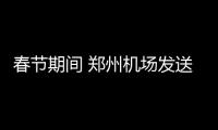 春节期间 郑州机场发送旅客突破40万人次