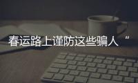 春运路上谨防这些骗人“套路” 看看都有哪几招