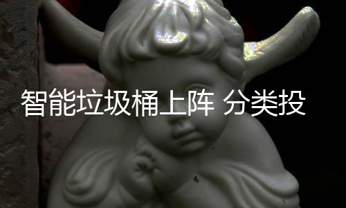 智能垃圾桶上阵 分类投放更舒心 便捷的智能阵分垃圾投放方式