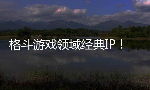 格斗游戏领域经典IP！《死或生》全球累计销量破1100万份 随着《死或生》销量突破千万