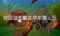 比亚迪包馆北京车展：五网四品牌齐聚E3，技术体验专馆成焦点