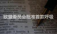 欧盟委员会批准首款呼吸道合胞病毒疫苗