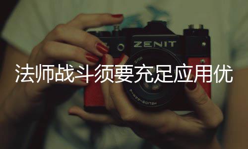法师战斗须要充足应用优势 须充在这里建议法师玩家