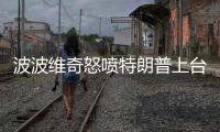 波波维奇怒喷特朗普上台：别信他说的每一句话
